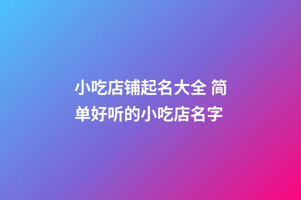 小吃店铺起名大全 简单好听的小吃店名字-第1张-店铺起名-玄机派
